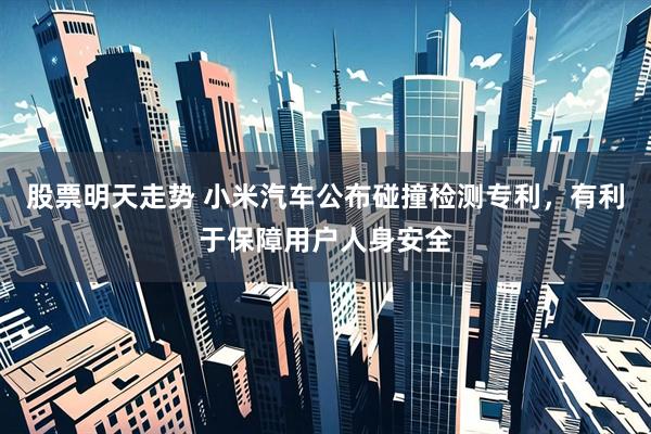 股票明天走势 小米汽车公布碰撞检测专利，有利于保障用户人身安全