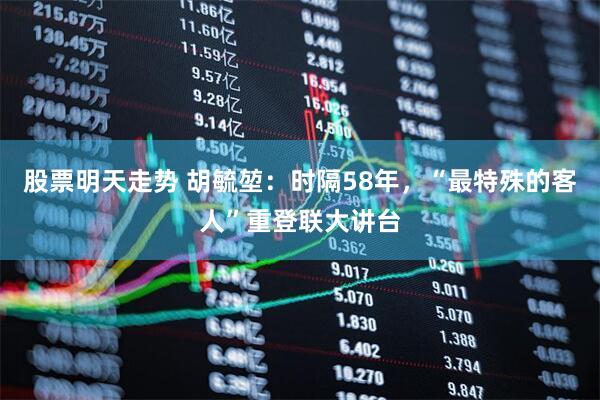 股票明天走势 胡毓堃：时隔58年，“最特殊的客人”重登联大讲台