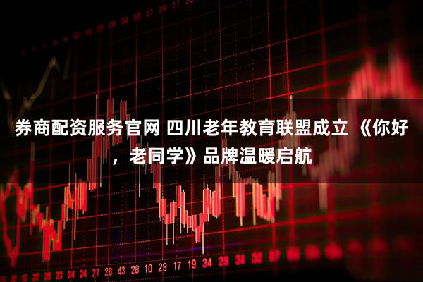 券商配资服务官网 四川老年教育联盟成立 《你好，老同学》品牌温暖启航