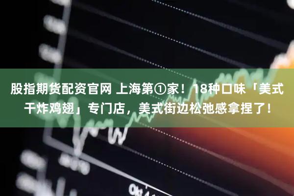 股指期货配资官网 上海第①家！18种口味「美式干炸鸡翅」专门店，美式街边松弛感拿捏了！