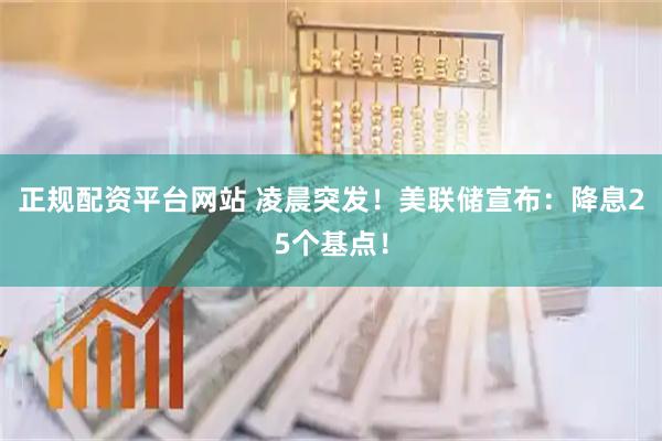 正规配资平台网站 凌晨突发！美联储宣布：降息25个基点！