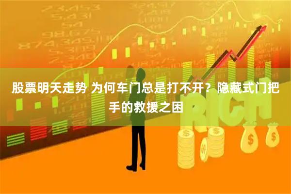 股票明天走势 为何车门总是打不开？隐藏式门把手的救援之困