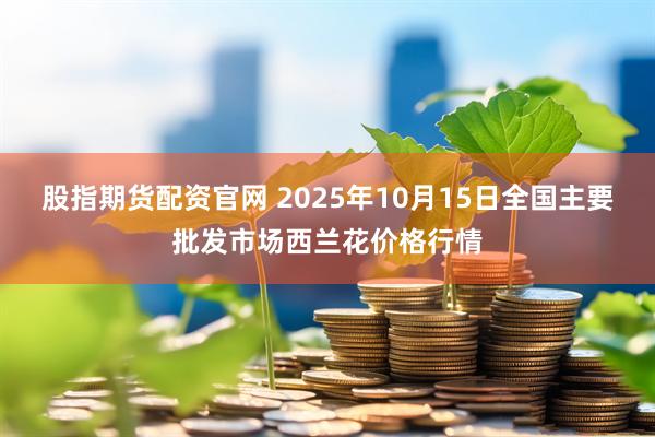股指期货配资官网 2025年10月15日全国主要批发市场西兰花价格行情