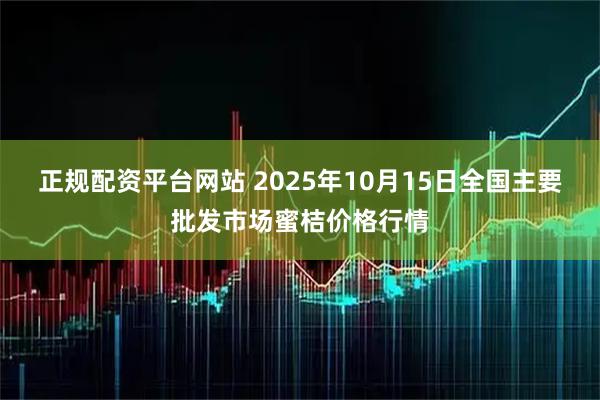 正规配资平台网站 2025年10月15日全国主要批发市场蜜桔价格行情
