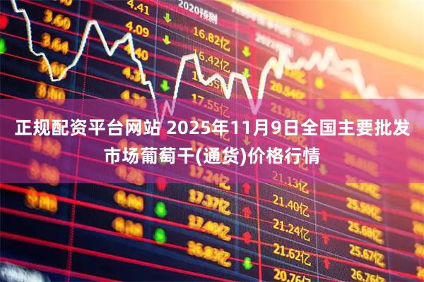 正规配资平台网站 2025年11月9日全国主要批发市场葡萄干(通货)价格行情