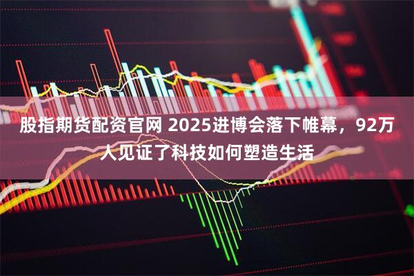 股指期货配资官网 2025进博会落下帷幕，92万人见证了科技如何塑造生活