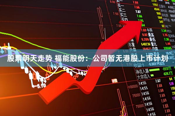 股票明天走势 福能股份：公司暂无港股上市计划