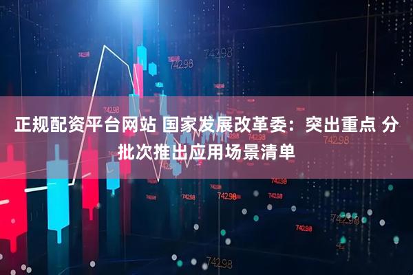 正规配资平台网站 国家发展改革委：突出重点 分批次推出应用场景清单