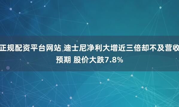 正规配资平台网站 迪士尼净利大增近三倍却不及营收预期 股价大跌7.8%