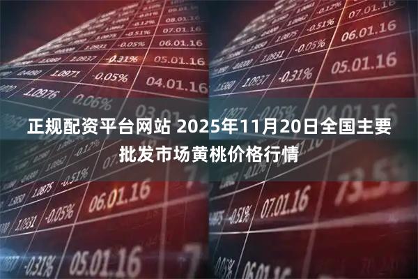正规配资平台网站 2025年11月20日全国主要批发市场黄桃价格行情