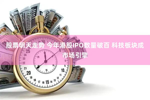 股票明天走势 今年港股IPO数量破百 科技板块成市场引擎