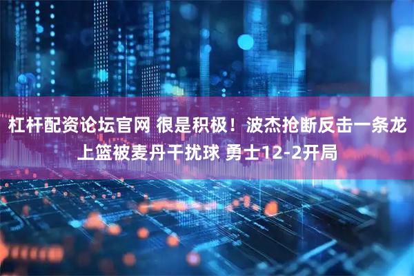 杠杆配资论坛官网 很是积极！波杰抢断反击一条龙上篮被麦丹干扰球 勇士12-2开局
