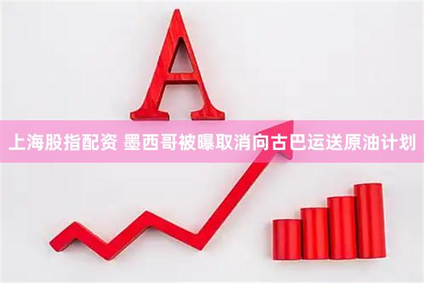 上海股指配资 墨西哥被曝取消向古巴运送原油计划