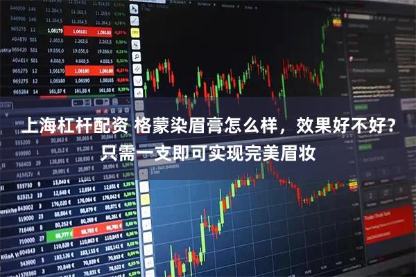 上海杠杆配资 格蒙染眉膏怎么样，效果好不好？只需一支即可实现完美眉妆