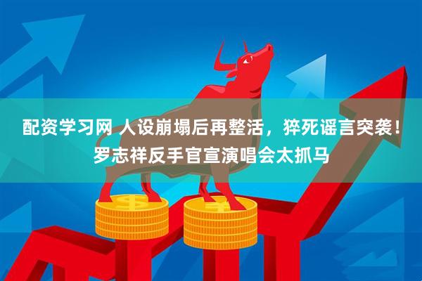 配资学习网 人设崩塌后再整活，猝死谣言突袭！罗志祥反手官宣演唱会太抓马