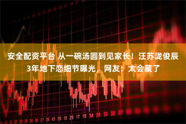 安全配资平台 从一碗汤圆到见家长！汪苏泷俊辰3年地下恋细节曝光，网友：太会藏了