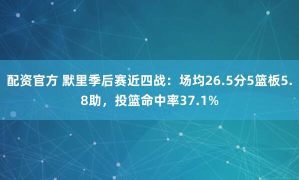 配资官方 默里季后赛近四战：场均26.5分5篮板5.8助，投篮命中率37.1%