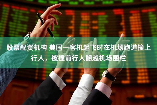 股票配资机构 美国一客机起飞时在机场跑道撞上行人，被撞前行人翻越机场围栏