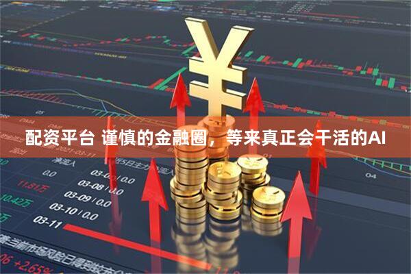配资平台 谨慎的金融圈，等来真正会干活的AI
