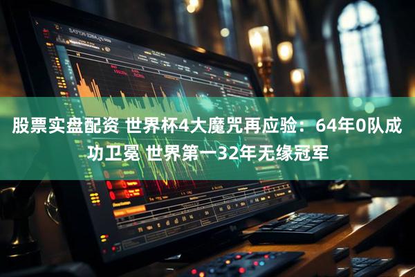 股票实盘配资 世界杯4大魔咒再应验：64年0队成功卫冕 世界第一32年无缘冠军