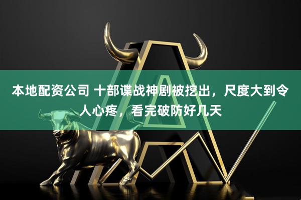 本地配资公司 十部谍战神剧被挖出，尺度大到令人心疼，看完破防好几天