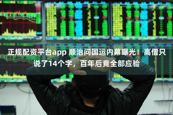 正规配资平台app 顺治问国运内幕曝光！高僧只说了14个字，百年后竟全部应验