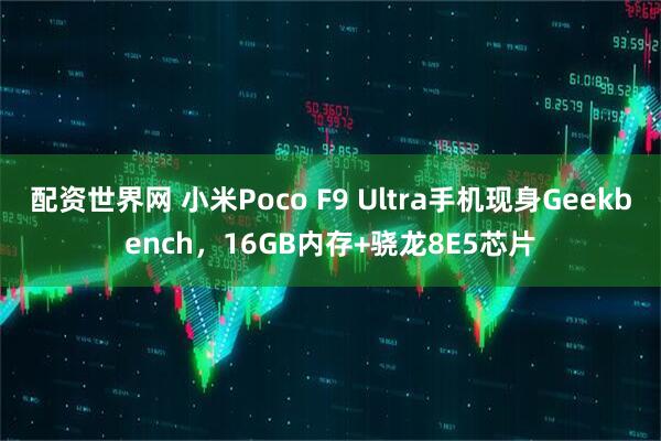 配资世界网 小米Poco F9 Ultra手机现身Geekbench，16GB内存+骁龙8E5芯片